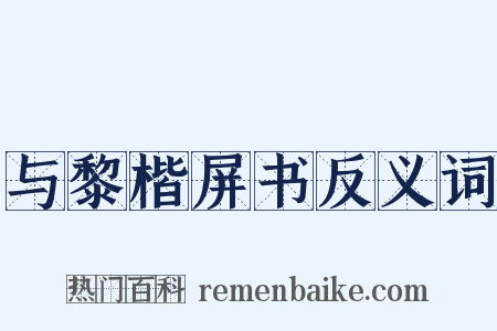 与黎楷屏书反义词是什么意思的图片